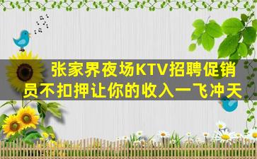张家界夜场KTV招聘促销员不扣押让你的收入一飞冲天